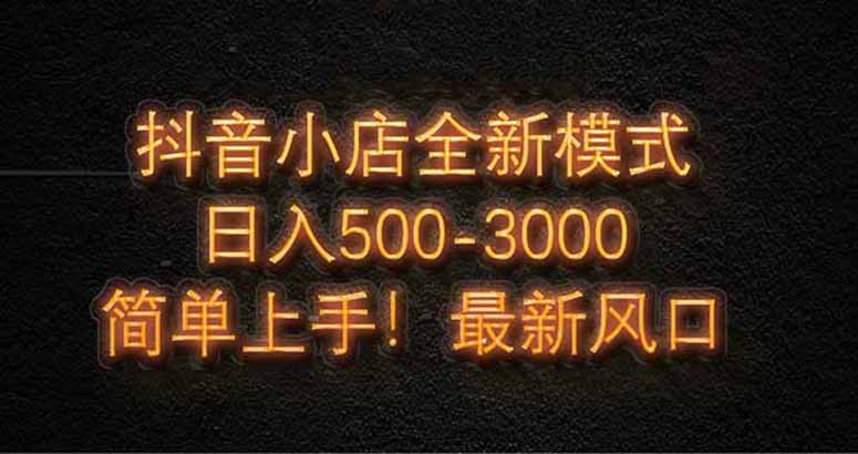 抖音小店全新模式 最新风口，日收入500-5000+！小白简单上手-项目吧