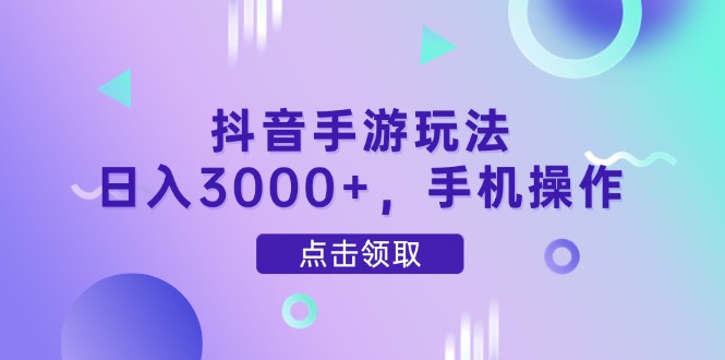抖音手游玩法,日入3000+,手机操作-项目吧