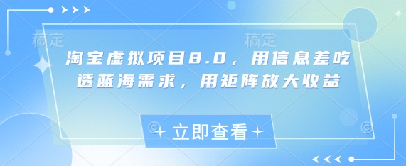 淘宝虚拟项目8.0,用信息差吃透蓝海需求,用矩阵放大收益-项目吧