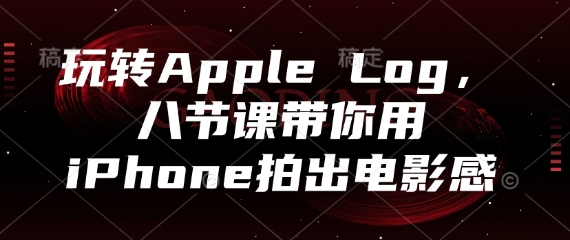 玩转Apple Log,八节课带你用iPhone拍出电影感-项目吧