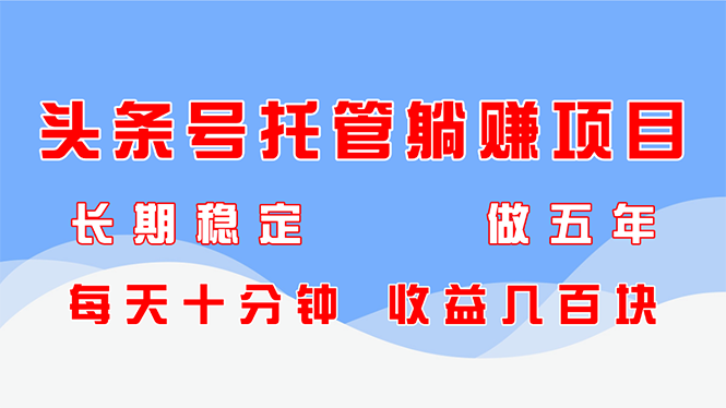 头条号托管躺赚项目,长期稳定,可做五年,每天十分钟,收益几百块-项目吧