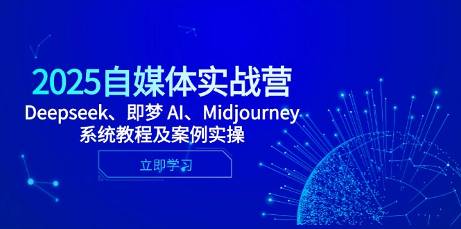 2025自媒体实战营,Deepseek、即梦 AI、Midjourney系统教程及案例实操-项目吧