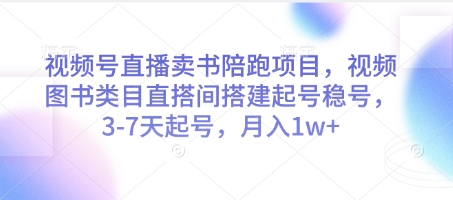 视频号直播卖书陪跑项目,视频号图书类目直搭间搭建起号稳号,3-7天起号,月入1w+-项目吧