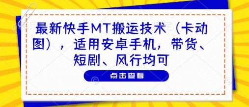 最新快手MT搬运技术(卡动图)，适用安卓手机，带货、短剧、风行均可-项目吧