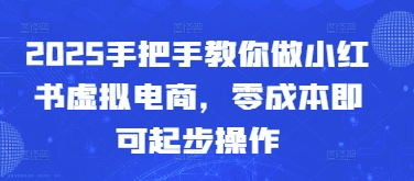2025手把手教你做小红书虚拟电商,零成本即可起步操作-项目吧