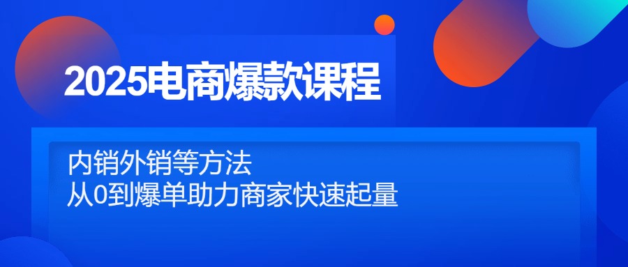 2025电商爆款课程,内销外销等方法,从0到爆单助力商家快速起量-项目吧