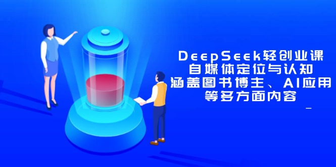 DeepSeek轻创业课:自媒体定位与认知,涵盖图书博主、AI应用等多方面内容-项目吧