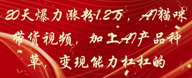 20天爆力涨粉1.2W,AI猫咪带货视频,加上AI产品种草,变现能力杠杠的-项目吧