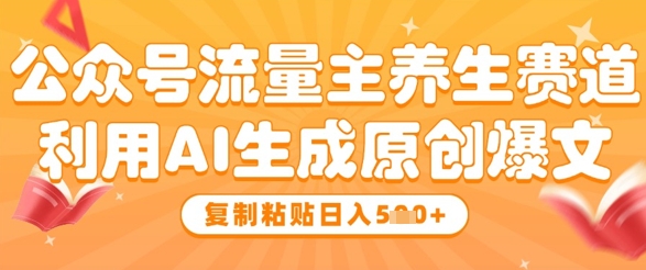公众号流量主养生赛道,利用AI生成原创爆文,复制粘贴日入5张-项目吧