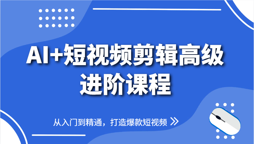 AI+短视频剪辑高级进阶课程,从入门到精通,打造爆款短视频-项目吧