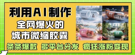 利用AI制作全网爆火的城市微缩胶囊,条条爆款, 多平台分发,疯狂涨粉变现-项目吧