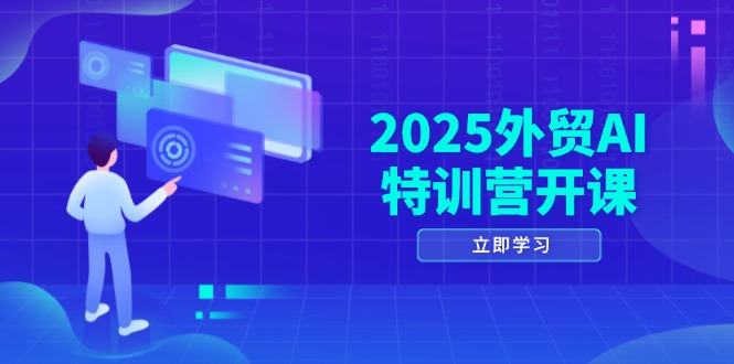 2025外贸AI特训营开课:涵盖品牌选品/AI建站/主动/被动获客/社媒开发/等等-项目吧