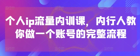 个人ip流量内训课,内行人教你做一个账号的完整流程-项目吧