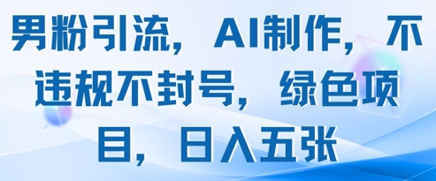 男粉引流，AI制作，不违规不封号，绿色项目，日入五张-项目吧