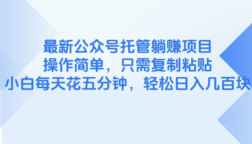 最新公众号托管躺赚项目,操作简单,只需复制粘贴,小白每天花五分钟,…-项目吧