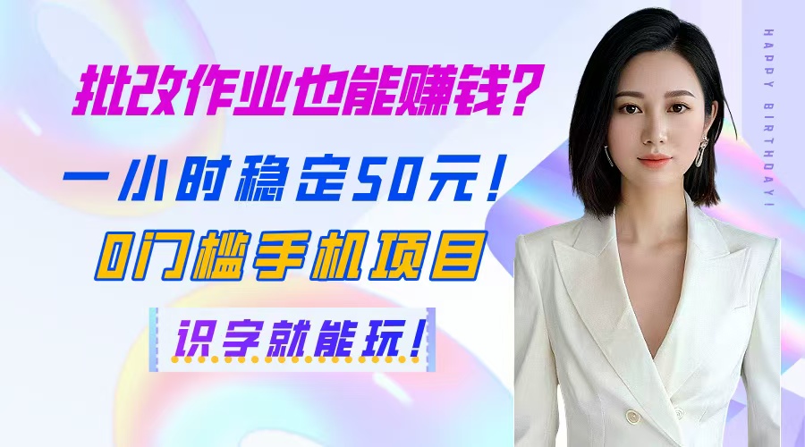 批改作业也能赚钱？一小时稳定50元！0门槛手机项目，识字就能玩！-项目吧