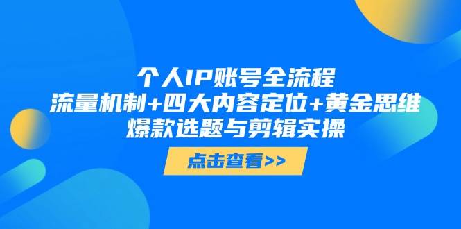 个人IP账号全流程:流量机制+四大内容定位+黄金思维, 爆款选题与剪辑实操-项目吧