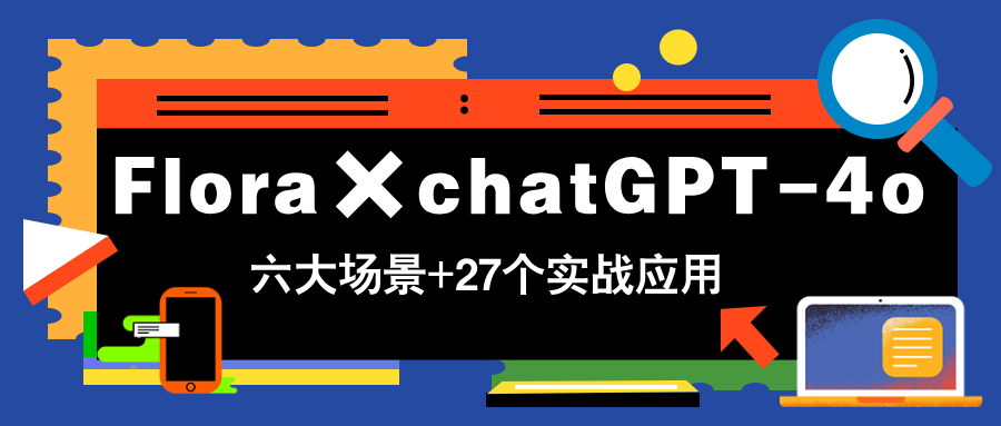 Flora×chatGPT-4o，带你玩转六大场景的27个实战应用，学完立即变现-项目吧
