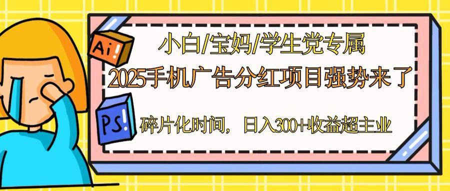 2025手机广告分红，一部手机日入300＋可矩阵！碎片化时间操作，副业超主业-项目吧