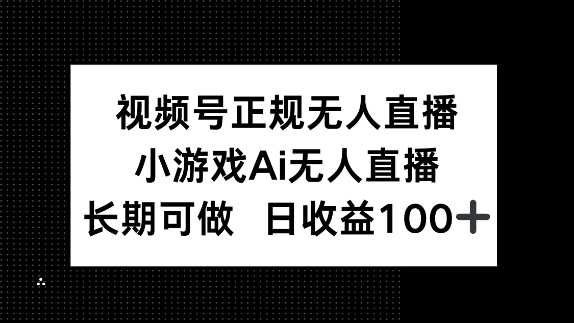视频号正规无人直播，小游戏AI无人直播，长期可做，日收益100+-项目吧