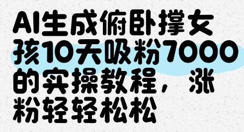 AI生成俯卧撑女孩,10天吸粉7000的实操教程,涨粉轻轻松松-项目吧