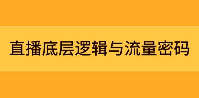 直播底层逻辑与流量密码:定位模型+案例拆解,急速流承接与数据优化全攻略-项目吧