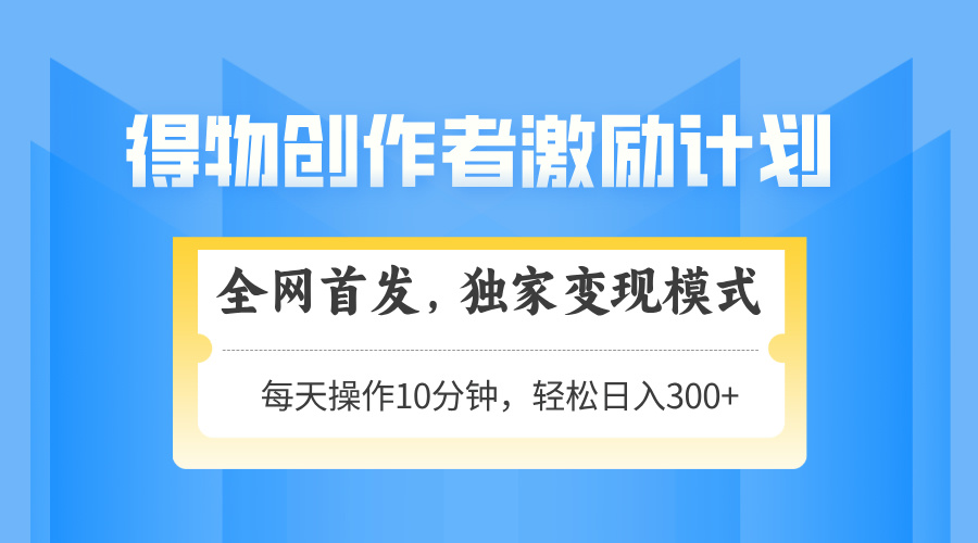 得物创作者激励，变现模式，轻松上手，日入300+可矩阵，可放大-项目吧