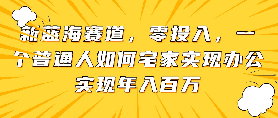新蓝海赛道,零投入,一个普通人如何宅家办公实现年入百万-项目吧