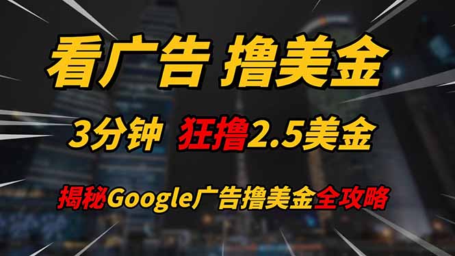 看广告,撸美金!!3分钟赚2.5美金!!日入200美金不是梦!揭秘Google…-项目吧