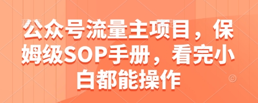 公众号流量主项目，保姆级SOP手册，看完小白都能操作-项目吧