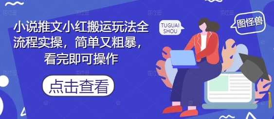 小说推文小红搬运玩法全流程实操，简单又粗暴，看完即可操作-项目吧