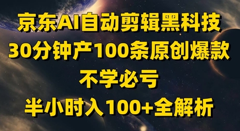 京东AI自动剪辑黑科技,30分钟产100条原创爆款,不学必亏!半小时入100+全解析-项目吧