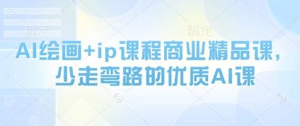 AI绘画+ip课程商业精品课,少走弯路的优质AI课-项目吧