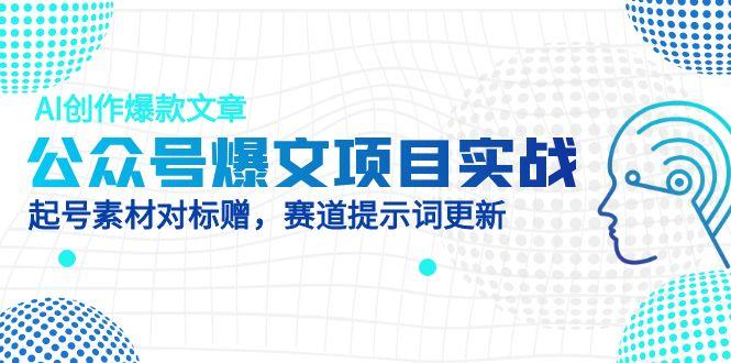 公众号爆文项目实战,AI创作爆款文章,起号素材对标赠(附赛道AI提示词-项目吧