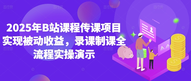 2025年B站课程传课项目实现被动收益,录课制课全流程实操演示-项目吧