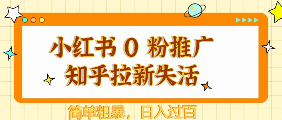 小红书 0 粉推广知乎拉新失活,简单粗暴,日入过百-项目吧