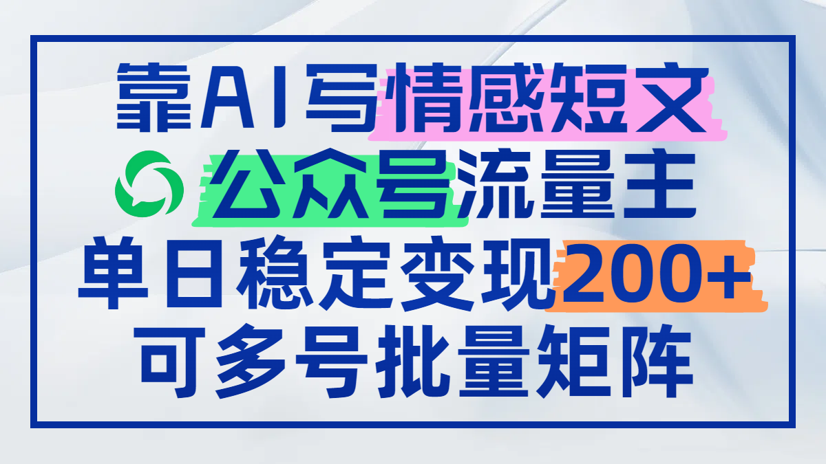 靠AI写情感短文,公众号流量主日赚200+,可多号批量矩阵-项目吧