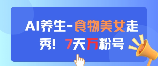 AI养生新玩法，食物美女走秀，7天万粉号-项目吧