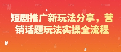 短剧推广新玩法分享，营销话题玩法实操全流程-项目吧