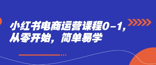 小红书电商运营课程0-1,从零开始,简单易学-项目吧