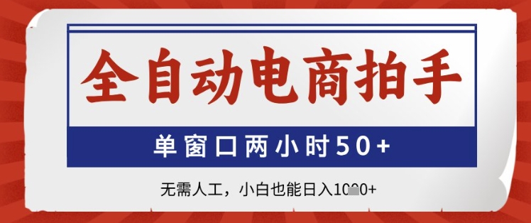 全自动电商拍手,单窗口两小时50+,无需人工,小白也能日入1k+【揭秘】-项目吧