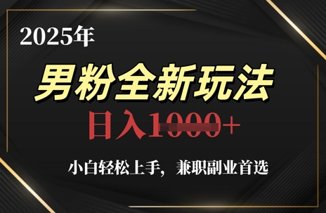 2025年男粉全新玩法,小白轻松上手,兼职副业首选,轻轻松松日入1k+-项目吧