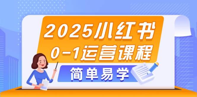 2025小红书0-1运营课程,选品、素材、笔记制作与发布技巧-项目吧