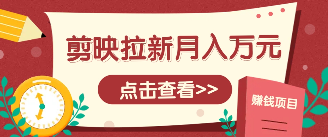 剪映拉新推广项目,5个粉丝就能操作,月入1w+超详细攻略!【附入口】-项目吧