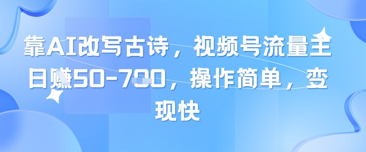 靠AI改写古诗,视频号流量主日入几张,操作简单,变现快-项目吧