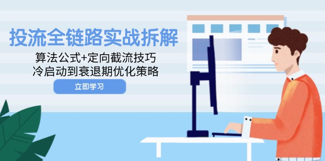 投流全链路实战拆解:算法公式+定向截流技巧,冷启动到衰退期优化策略-项目吧