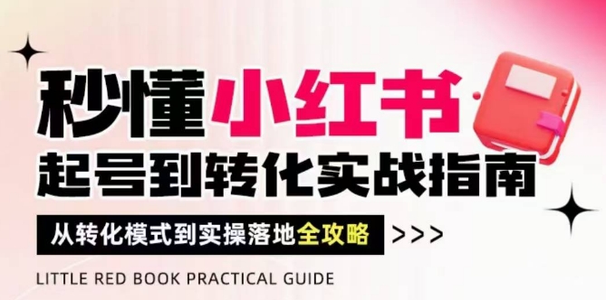 秒懂小红书-起号到转化实战指南，​从转化模式到实操落地全攻略，让你破解流量玄学，做得有结果-项目吧
