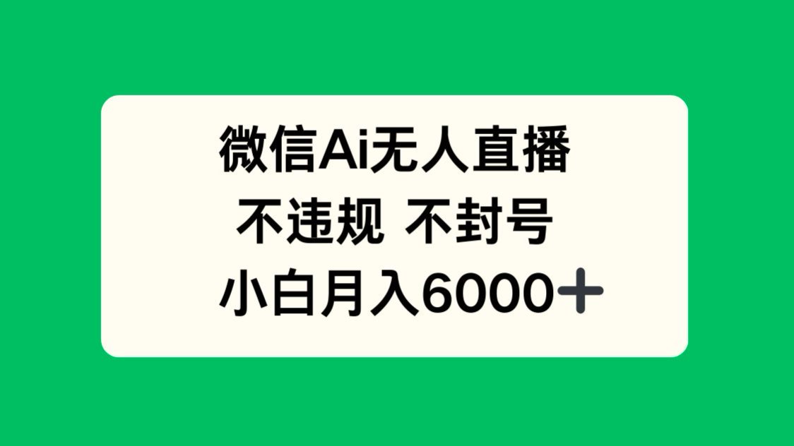微信AI无人直播，不违规 不封号 ，小白月入6000+-项目吧
