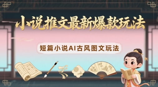 小说推文最新爆款玩法，短篇小说AI古风图文玩法-项目吧