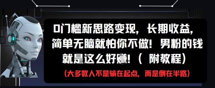 0门槛新思路变现，长期收益，简单无脑就怕你不做，男粉的钱就是这么好挣(附教程)-项目吧
